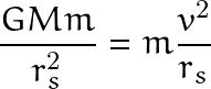 \[ \frac{GMm}{r_s^2}=m\frac{v^2}{r_s} \]