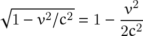 \[ \sqrt{1-v^2/c^2}=1-\frac{v^2}{2c^2} \]