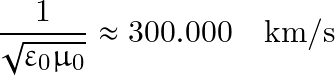 \[\frac{1}{\sqrt{\varepsilon_0\mu_0}} \approx 300.000 \quad \textrm{km/s}\]