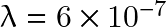 \lambda=6 \times 10^{-7}
