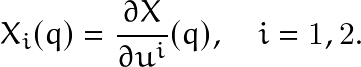 \[ X_i(q)=\frac{\partial X}{\partial u^{i}}(q), \quad i=1,2. \]