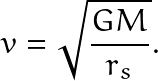 \[ v=\sqrt{\frac{GM}{r_s}}. \]