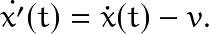 \[ \dot{x'}(t)=\dot{x}(t)-v. \]
