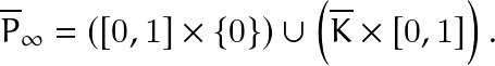 \[ \overline{P}_{\infty}=\left([0,1]\times \{ 0 \} \right) \cup \left(\overline{K} \times [0,1] \right). \]