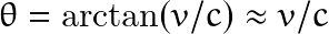 \[ \theta = \text{arctan}(v/c) \approx v/c \]