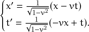 \[ \begin{cases} x'=\frac{1}{\sqrt{1-v^2}}(x-vt)\\ t'=\frac{1}{\sqrt{1-v^2}}(-vx+t). \end{cases} \]