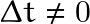 \Delta t \neq 0