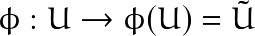 \[\phi: U \rightarrow \phi(U)=\tilde{U}\]