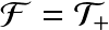 \cal{F}=\cal{T}_+