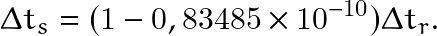 \begin{equation*} \Delta t_s=(1-0,83485\times 10^{-10})\Delta t_r. \end{equation*}