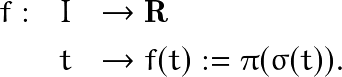 \begin{eqnarray*} f : & I & \rightarrow  \mathbf{R}  \\       & t &     \rightarrow  f(t):= \pi (\sigma (t)). \end{eqnarray*}