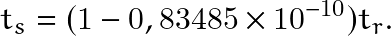 \begin{equation*} t_s=(1-0,83485\times 10^{-10})t_r. \end{equation*}