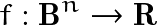 \[ f: \mathbf{B}^n \rightarrow \mathbf{R} \]