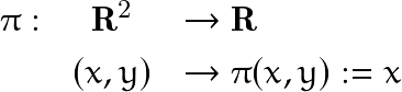 \begin{eqnarray*} \pi : & \mathbf{R}^2 & \rightarrow  \mathbf{R}  \\       & (x,y) &     \rightarrow  \pi(x,y):=x \end{eqnarray*}