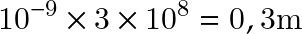 \[ 10^{-9}\times 3 \times 10^8 =0,3 \text{m} \]