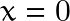 x=0
