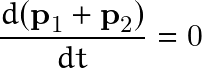 \[ \frac{d(\textbf{p}_1+\textbf{p}_2)}{dt}=0 \]