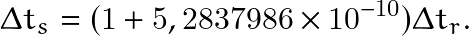 \begin{equation*} \Delta t_s=(1 + 5,2837986\times10^{-10})\Delta t_r. \end{equation*}