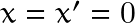 x=x'=0