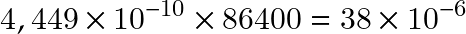 \[ 4,449 \times 10^{-10} \times 86400 = 38 \times 10^{-6}  \]