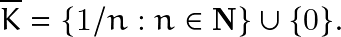 \[ \overline{K}= \{1/n : n \in \mathbf{N} \} \cup \{ 0\}. \]