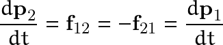 \[ \frac{d\textbf{p}_2}{dt}=\textbf{f}_{12}=-\textbf{f}_{21}=\frac{d\textbf{p}_1}{dt} \]