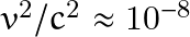 v^2/c^2 \approx 10^{-8}