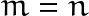 m=n