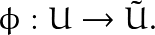 \[\phi: U \rightarrow \tilde{U}.\]