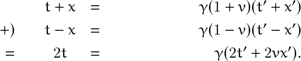 \begin{eqnarray*}  & t+x & = & \gamma (1+v)(t'+x')\\ +) \quad & t-x & = & \gamma (1-v)(t'-x') \\ = \quad  & 2t  & = & \gamma (2t'+2vx'). \end{eqnarray*}