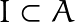 I \subset A
