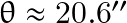 \theta \approx 20.6''
