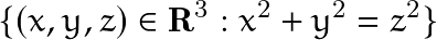 \[ \{(x,y,z) \in \mathbf{R}^3 : x^2+y^2=z^2 \} \]