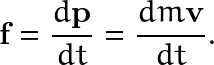 \[ \textbf{f}=\frac{d\textbf{p}}{dt}=\frac{dm\textbf{v}}{dt}. \]