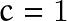 c=1